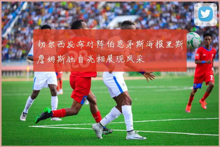 切尔西发布对阵伯恩茅斯海报里斯詹姆斯独自亮相展现风采