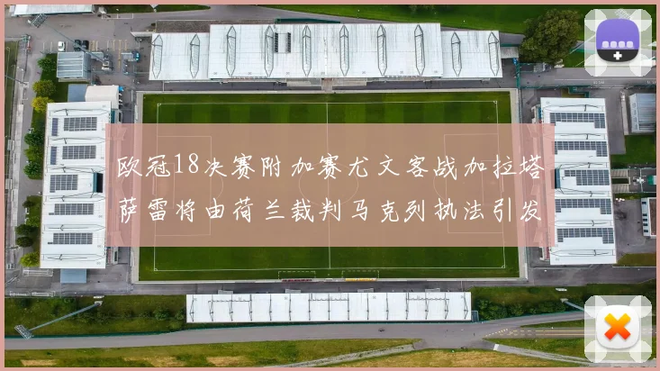 欧冠18决赛附加赛尤文客战加拉塔萨雷将由荷兰裁判马克列执法引发关注