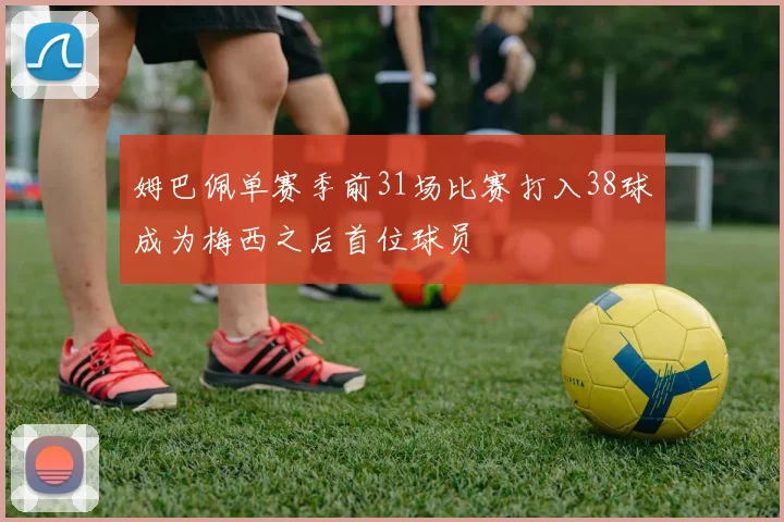 姆巴佩单赛季前31场比赛打入38球成为梅西之后首位球员