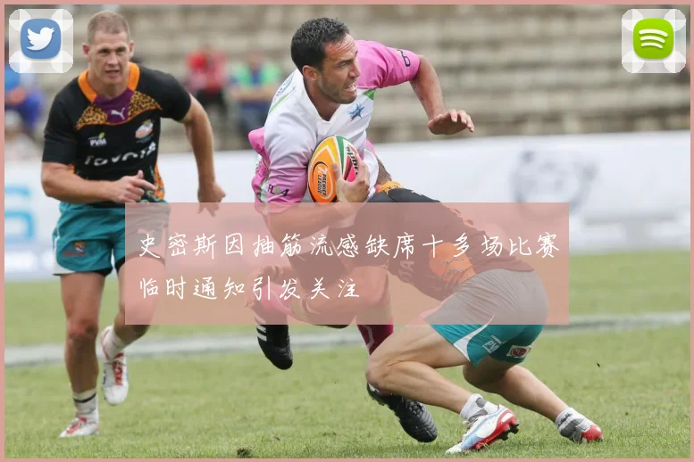 史密斯因抽筋流感缺席十多场比赛临时通知引发关注