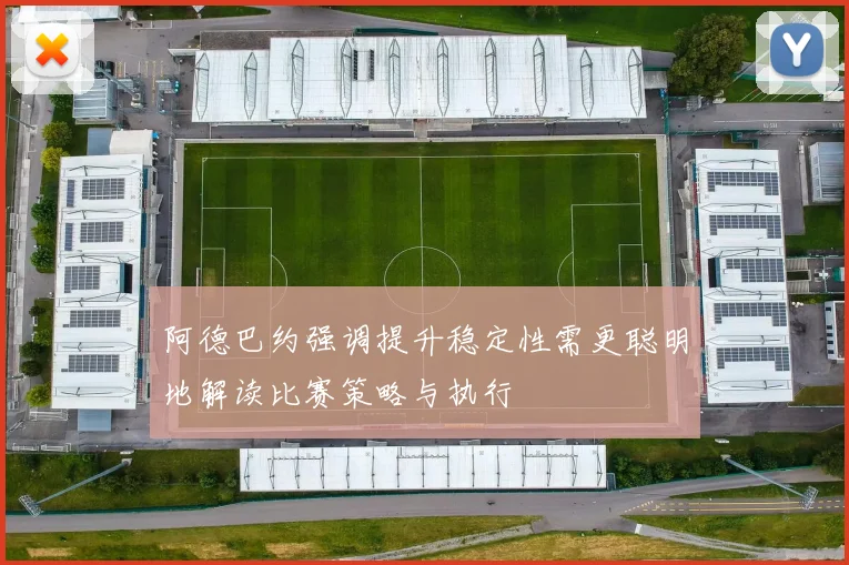 阿德巴约强调提升稳定性需更聪明地解读比赛策略与执行