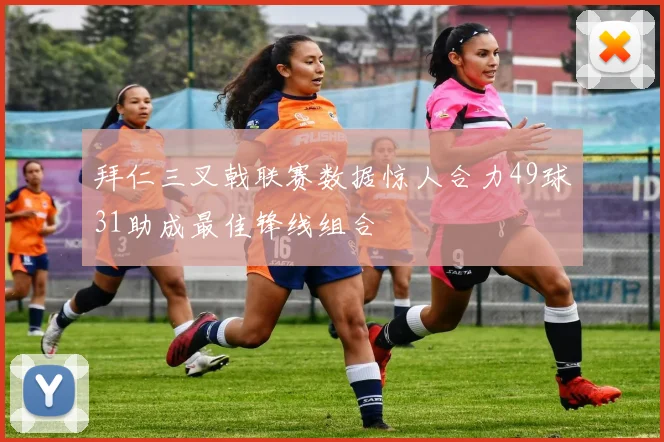 拜仁三叉戟联赛数据惊人合力49球31助成最佳锋线组合