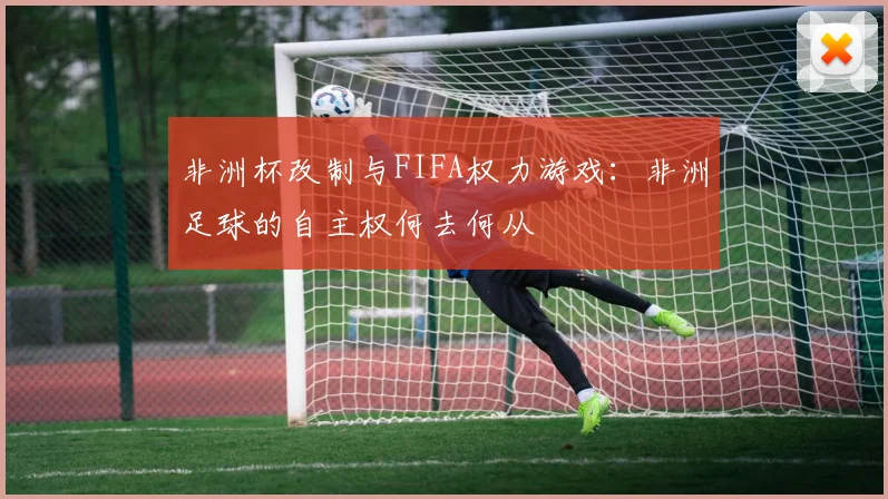 非洲杯改制与FIFA权力游戏：非洲足球的自主权何去何从