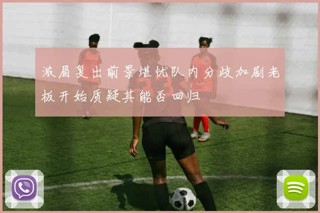 浓眉复出前景堪忧队内分歧加剧老板开始质疑其能否回归