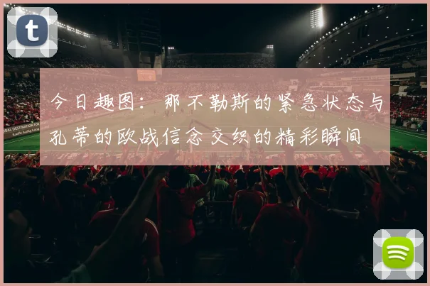 今日趣图：那不勒斯的紧急状态与孔蒂的欧战信念交织的精彩瞬间