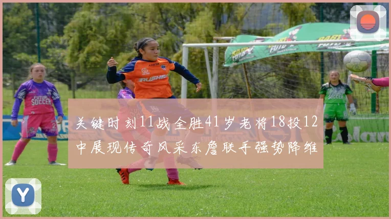 关键时刻11战全胜41岁老将18投12中展现传奇风采东詹联手强势降维打击
