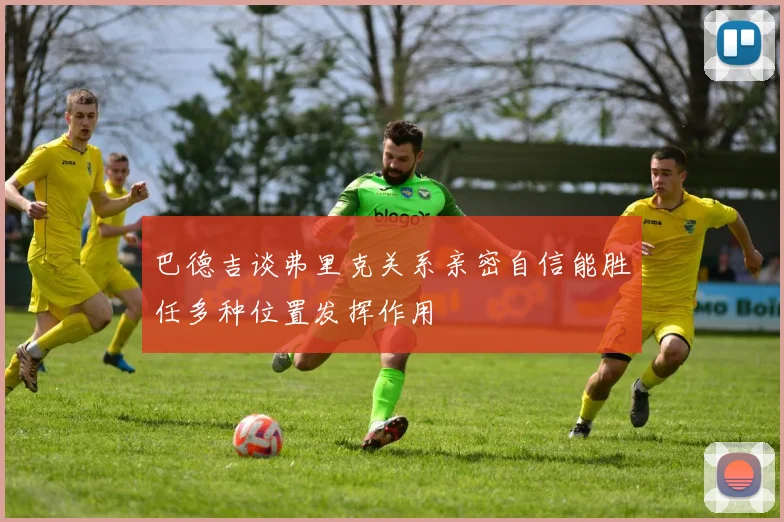 巴德吉谈弗里克关系亲密自信能胜任多种位置发挥作用