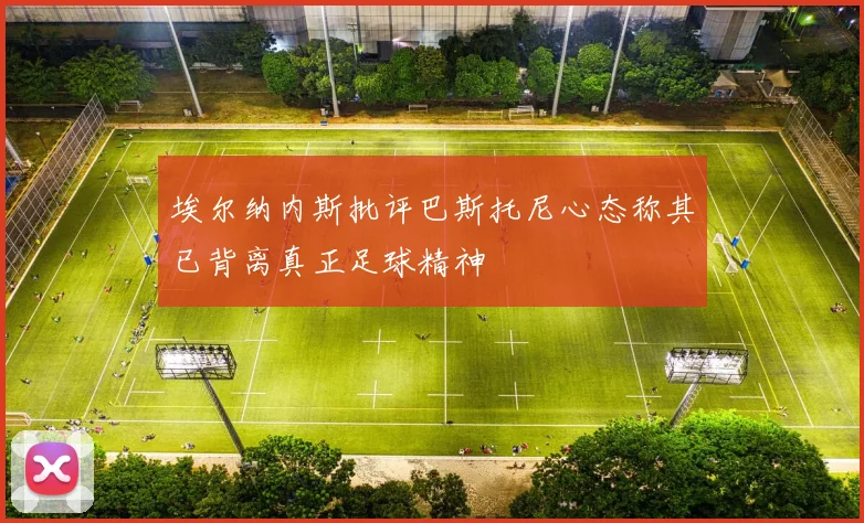 埃尔纳内斯批评巴斯托尼心态称其已背离真正足球精神