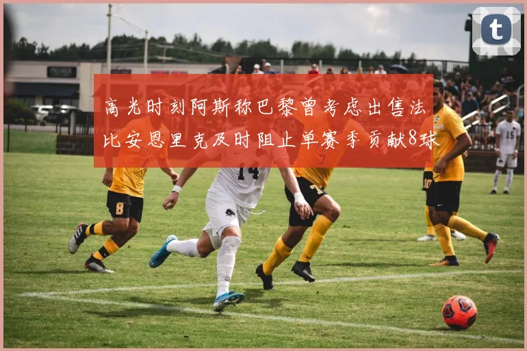 高光时刻阿斯称巴黎曾考虑出售法比安恩里克及时阻止单赛季贡献8球11助